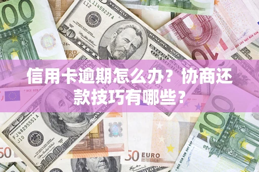 济南信用卡逾期怎么办？协商还款技巧有哪些？