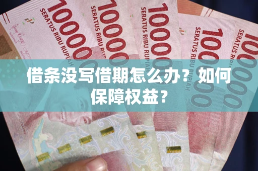 济南借条没写借期怎么办？如何保障权益？