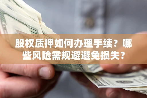 济南股权质押如何办理手续？哪些风险需规避避免损失？