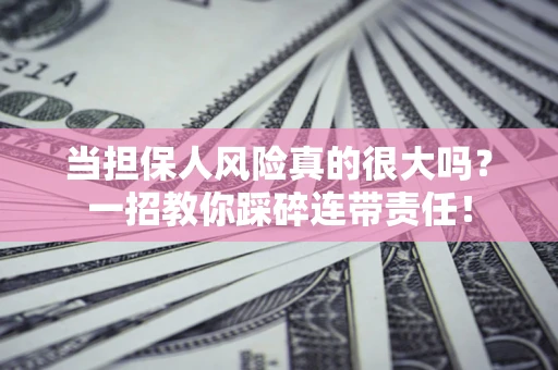 济南当担保人风险真的很大吗？一招教你踩碎连带责任！