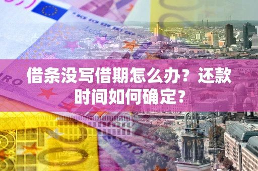 济南借条没写借期怎么办？还款时间如何确定？