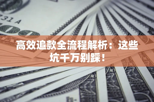 济南高效追款全流程解析：这些坑千万别踩！
