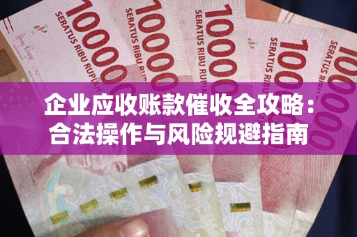 济南企业应收账款催收全攻略：合法操作与风险规避指南