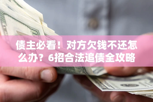 济南债主必看！对方欠钱不还怎么办？6招合法追债全攻略