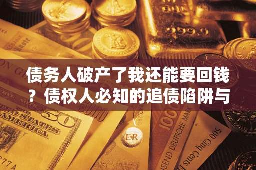 济南债务人破产了我还能要回钱？债权人必知的追债陷阱与破局之道