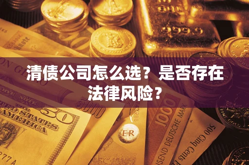 济南清债公司怎么选？是否存在法律风险？
