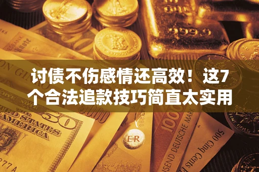 济南讨债不伤感情还高效！这7个合法追款技巧简直太实用