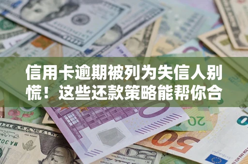 济南信用卡逾期被列为失信人别慌！这些还款策略能帮你合法止损