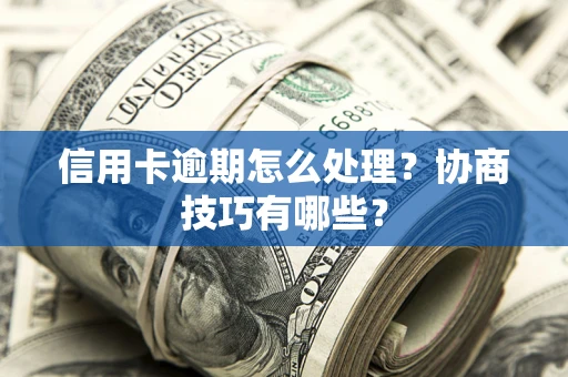 济南信用卡逾期怎么处理？协商技巧有哪些？