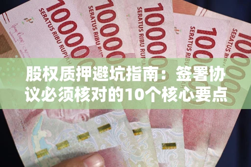 济南股权质押避坑指南:签署协议必须核对的10个核心要点 济南股权质押避坑指南:签署协议必须核对的10个核心要点