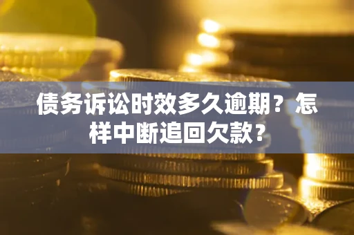 济南债务诉讼时效多久逾期？怎样中断追回欠款？