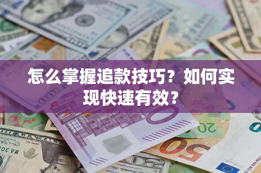 济南怎么掌握追款技巧？如何实现快速有效？