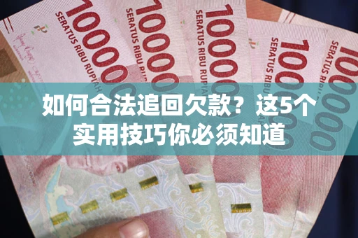济南如何合法追回欠款？这5个实用技巧你必须知道