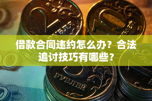 济南借款合同违约怎么办？合法追讨技巧有哪些？