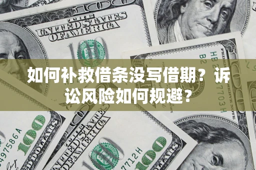 济南如何补救借条没写借期？诉讼风险如何规避？