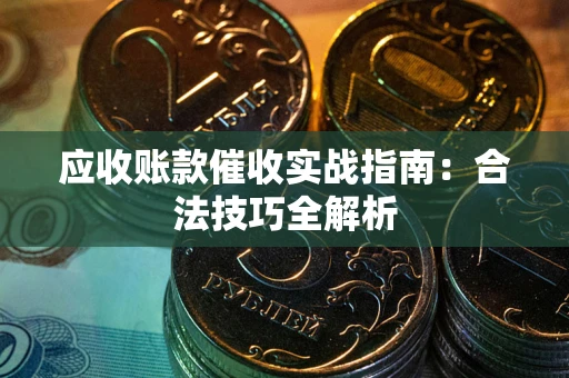 济南应收账款催收实战指南：合法技巧全解析