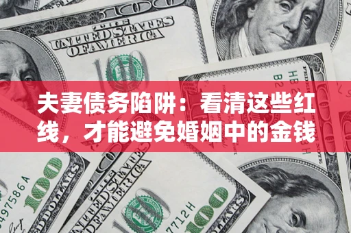 济南夫妻债务陷阱：看清这些红线，才能避免婚姻中的金钱危机