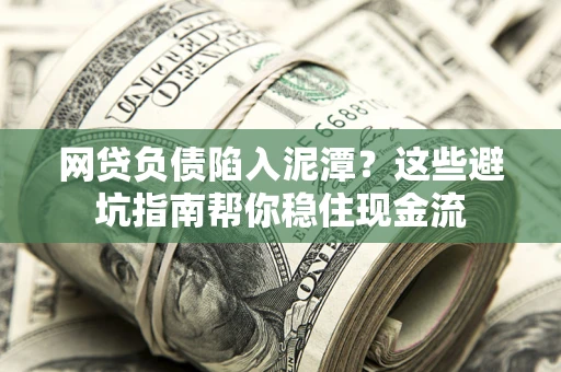 济南网贷负债陷入泥潭？这些避坑指南帮你稳住现金流