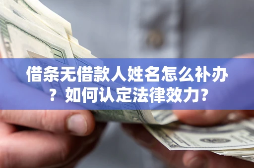 济南借条无借款人姓名怎么补办？如何认定法律效力？