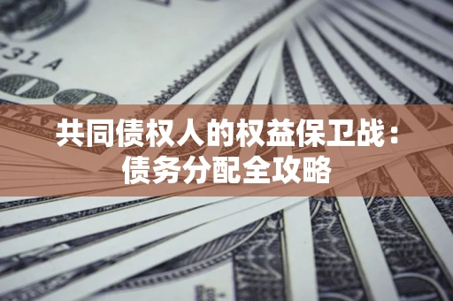 济南共同债权人的权益保卫战：债务分配全攻略