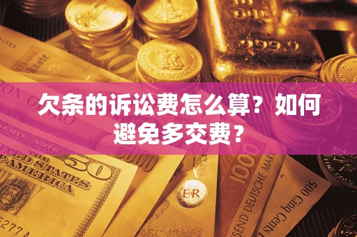 济南欠条的诉讼费怎么算？如何避免多交费？
