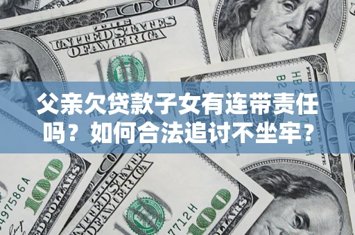 济南父亲欠贷款子女有连带责任吗？如何合法追讨不坐牢？