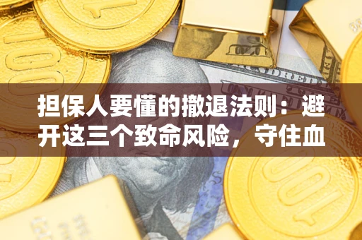 济南担保人要懂的撤退法则：避开这三个致命风险，守住血汗钱