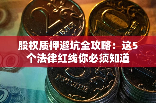 济南股权质押避坑全攻略：这5个法律红线你必须知道