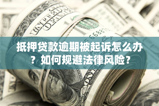 济南抵押贷款逾期被起诉怎么办？如何规避法律风险？