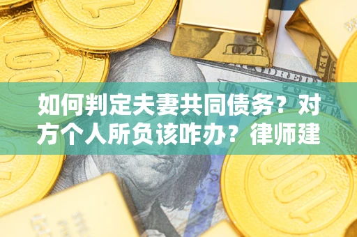 济南如何判定夫妻共同债务？对方个人所负该咋办？律师建议