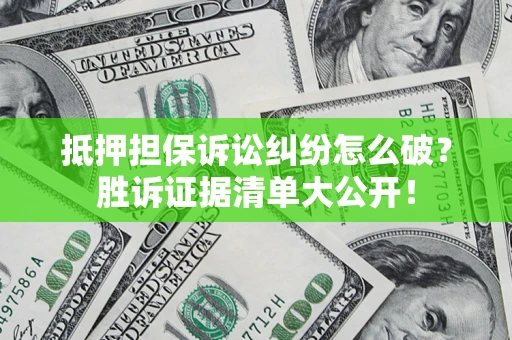 济南抵押担保诉讼纠纷怎么破？胜诉证据清单大公开！