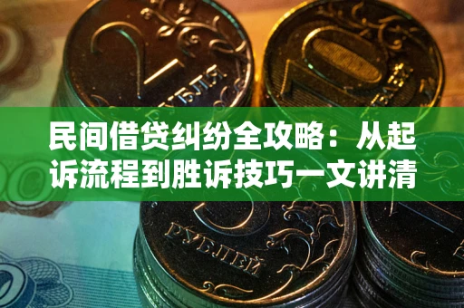 济南民间借贷纠纷全攻略：从起诉流程到胜诉技巧一文讲清