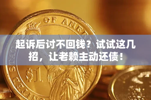 济南起诉后讨不回钱？试试这几招，让老赖主动还债！