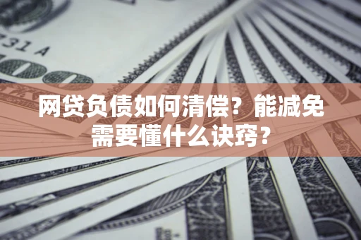 济南网贷负债如何清偿？能减免需要懂什么诀窍？