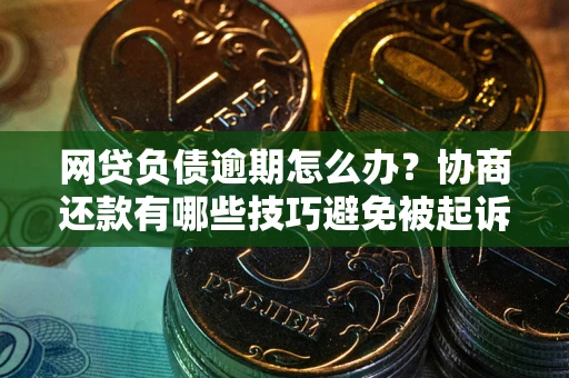 济南网贷负债逾期怎么办？协商还款有哪些技巧避免被起诉？