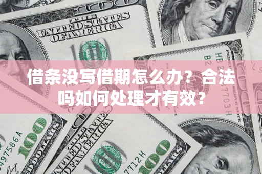 济南借条没写借期怎么办？合法吗如何处理才有效？