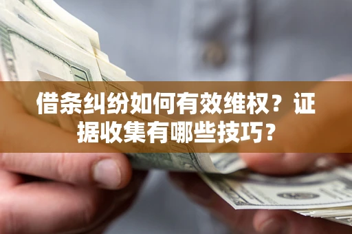 济南借条纠纷如何有效维权？证据收集有哪些技巧？