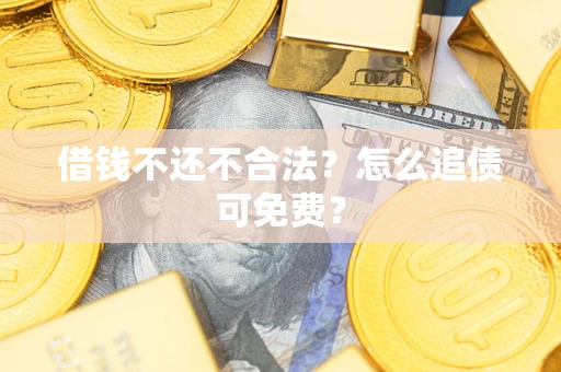 济南借钱不还不合法？怎么追债可免费？