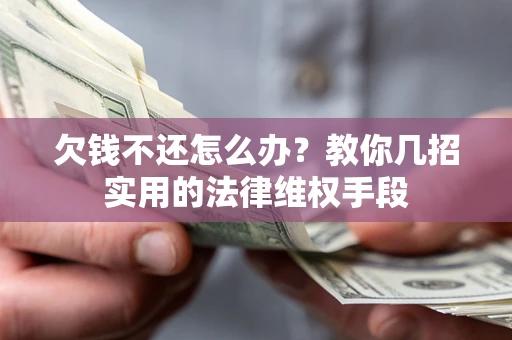 济南欠钱不还怎么办？教你几招实用的法律维权手段