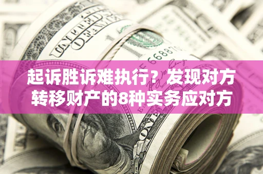 济南起诉胜诉难执行？发现对方转移财产的8种实务应对方案