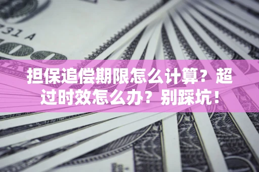 济南担保追偿期限怎么计算？超过时效怎么办？别踩坑！