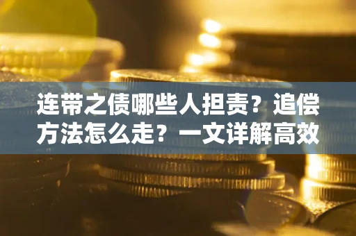 济南连带之债哪些人担责？追偿方法怎么走？一文详解高效维权流程