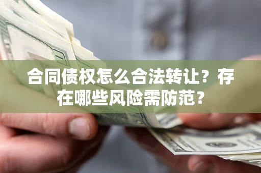 济南合同债权怎么合法转让？存在哪些风险需防范？