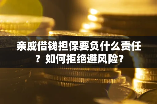济南亲戚借钱担保要负什么责任？如何拒绝避风险？