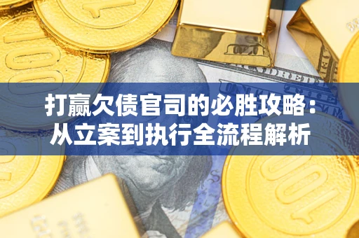 济南打赢欠债官司的必胜攻略：从立案到执行全流程解析