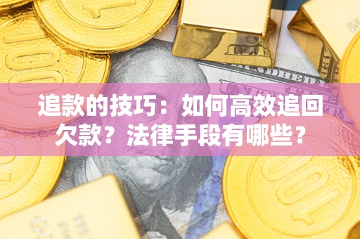 济南追款的技巧：如何高效追回欠款？法律手段有哪些？