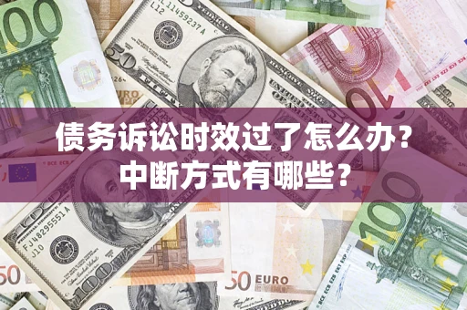 济南债务诉讼时效过了怎么办？中断方式有哪些？