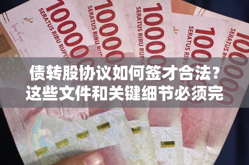济南债转股协议如何签才合法？这些文件和关键细节必须完整