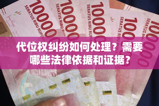 济南代位权纠纷如何处理？需要哪些法律依据和证据？