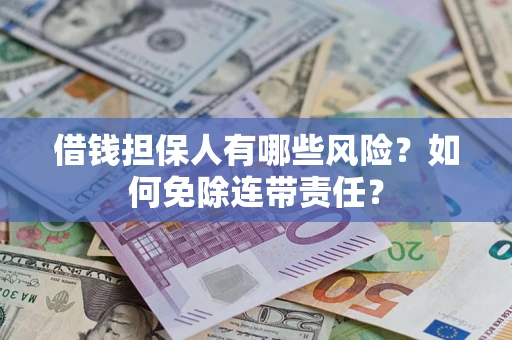 济南借钱担保人有哪些风险？如何免除连带责任？